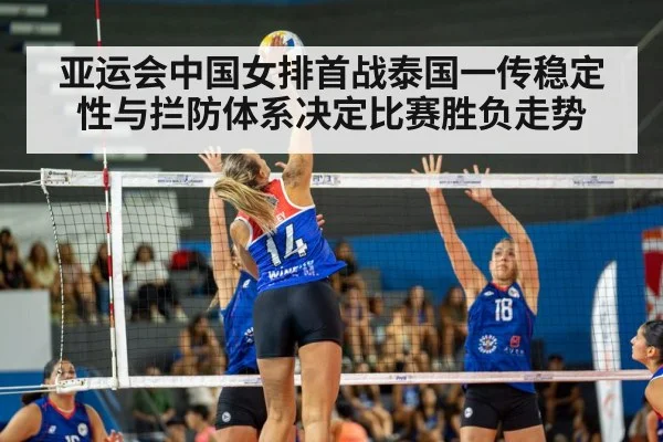 亚运会中国女排首战泰国一传稳定性与拦防体系决定比赛胜负走势
