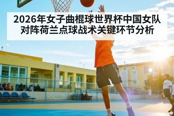2026年女子曲棍球世界杯中国女队对阵荷兰点球战术关键环节分析
