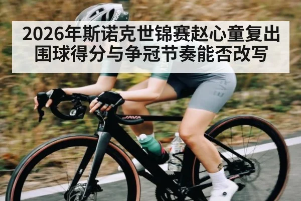 2026年斯诺克世锦赛赵心童复出围球得分与争冠节奏能否改写