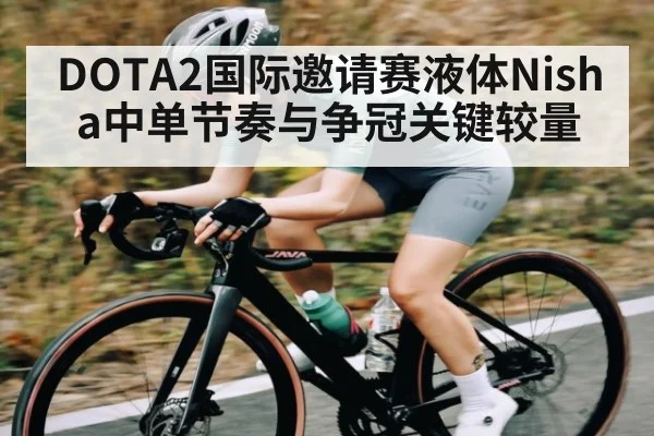 DOTA2国际邀请赛液体Nisha中单节奏与争冠关键较量