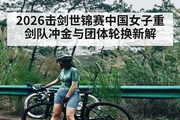 2026击剑世锦赛中国女子重剑队冲金与团体轮换新解
